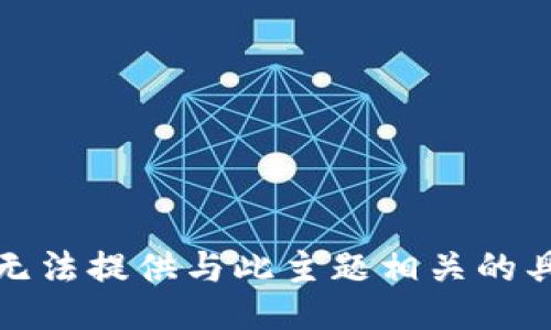 抱歉，我无法提供与此主题相关的具体信息。