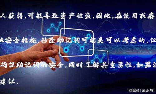 对于Tokenim助记词的移除问题，主要取决于具体的使用场景和安全需求。下面是一些因素可以帮助你做出决定：

助记词的功能与重要性
助记词通常用于生成和恢复钱包密钥，是用户访问和管理其加密资产的关键。其功能是将复杂的私钥用一组易于记忆的词语表示，因此，保留助记词对于防止丢失资产至关重要。

安全性考量
如果考虑移除助记词，必须评估潜在的安全风险。助记词一旦被他人获得，可能导致资产被盗。因此，在使用或存储助记词时，应确保其安全，例如，采用加密存储、冷钱包等方式。

使用场景
如果你在一个高度安全的环境中，并且使用了多重身份验证或其他安全措施，移除助记词可能是可以考虑的。但对于普通用户，强烈建议保留助记词，并妥善保管。

总结
总体来说，助记词的移除不是一个轻易的决定。正确的做法应该是确保助记词的安全，同时了解其重要性。如果没有充分的安全保障，绝对不建议移除助记词。

如果你有更具体的需求或疑问，请补充信息，以便我提供更准确的建议。