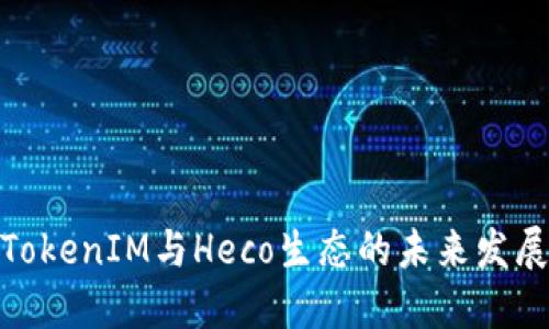 探索TokenIM与Heco生态的未来发展机遇