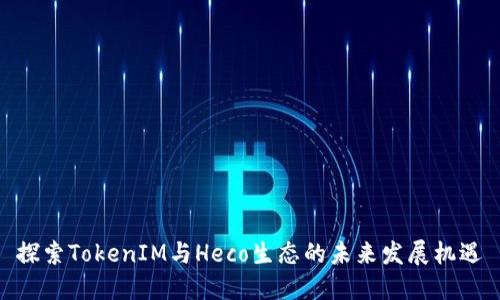 探索TokenIM与Heco生态的未来发展机遇