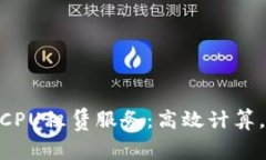 探索Tokenim的CPU租赁服务：高效计算，灵活选择的