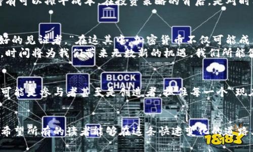 iaozi加密货币：时间的悖论与机遇/iaozi  
加密货币, 区块链, 投资, 数字货币/guanjianci  

前言：走进加密货币的时间漩涡  
在这个数字化飞速发展的时代，加密货币仿佛是一道耀眼的光芒，吸引着无数目光。然而，关于加密货币的投资价值和未来走向，鲜有人能下确切的判断。正如一句老话说的：“一日之计在于晨”，在这个日益变化的市场中，何不抛开对时间的束缚，来看看背后的真相和未来的机遇？  

加密货币的起源与发展：时间的积淀  
如果我们要追溯加密货币的根源，便不得不提到比特币。2009年，队伍中一个名叫中本聪的人以白皮书的形式首次提出了“去中心化的电子货币”这一理念。尽管至今他的身份仍是个谜，但这一创意犹如太阳初升，一点点照亮了整个金融世界。  
随之而来的以太坊、瑞波币等加密货币如雨后春笋般冒出，它们不仅仅是数字货币，更是区块链技术与智能合约的产物，推动了金融科技革命。在谈及时间时，过去的十几年里，加密货币已经从一个边缘化的小众项目发展成为全球资本市场的重要组成部分。  

时间与加密货币的波动：风云变幻  
加密货币与传统资产市场的一个巨大区别在于它的波动性。有人形容，投资加密货币如同“坐过山车”，一瞬间可能赚得盆满钵满，转眼又可能面临血本无归的风险。我们常常听到“快进快出”的投资策略，仿佛时间就是金钱，每一秒都不可浪费。  
例如，2017年比特币的价格暴涨，从1000美元攀升至接近2万美元，却在2018年却经历了惨烈的回调，最低甚至跌至3000美元。这场起伏不定的旅程让很多人感叹，时间的变迁不仅关乎历史，也关乎每一个投资者的命运。  

加密货币的投资策略：把握时间的艺术  
理解时间的意义是投资成功的关键。有人说：“机会总是留给有准备的人。”在加密货币的世界里，这更是显而易见。在这片波涛汹涌的海洋中，投资者必须时刻保持警惕，洞察市场的变化。用对了时间，就像在河流中顺流而下，轻松无比；用错了时间，就如逆水行舟，寸步难行。  
一方面，有些投资者选择短线操作，利用市场的瞬息万变进行高频交易；另一方面，还有一些坚持定投策略，认为长期持有可以摊平成本。在投资策略的背后，是对时间运用的深刻理解和敏锐判断。  

加密货币与时间：未来的展望  
随着科技的发展，区块链技术的应用场景愈发丰富，加密货币的未来也引发了诸多猜想。有人说：“未来已来，时间是最好的见证者。”在这其中，加密货币不仅可能成为主流的支付手段，更会对传统金融体系造成颠覆。  
未来，随着监管政策的逐步完善和市场的成熟，加密货币的波动性有望降低，成为更加可靠的投资选择。而在此过程中，时间将为我们带来无数新的机遇，我们所能做的便是把握好这段旅程，为未来的成功铺平道路。  

总结：与时间同行的加密货币  
加密货币的发展历程如同一本历史诗篇，镌刻着时间的印记。在这场关于财富、未来以及时间的游戏中，我们每个人都可能是参与者甚至是创造者。抓住每一个“现在”，利用好每一个“时间”，在加密货币的世界里，机遇与挑战并存，谁又能说得准最终的结局呢？  
就像那句俗语：“时光荏苒，岁月如梭。”只有勇敢地面对时间的挑战，才能在这片海洋中，找到属于自己的宝藏。  

我们的一生都在与时间赛跑。而在投资和加密货币的世界中，知晓如何正确地使用时间，更是每一个投资者的必修课。希望所有的读者能够在这条快速变化的道路上，走得更稳，走得更远。