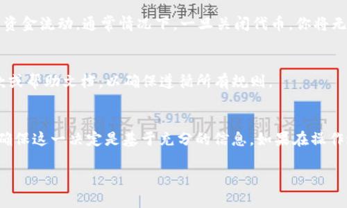 关于如何关闭或禁用 TokenIm 上的代币，通常可以通过以下几个步骤进行操作。不过，请注意，具体步骤可能会因为平台的更新或你的代币类型而有所不同。以下是一个大致的指导：

1. 登录 TokenIm 账户
首先，确保你已经登录到你的 TokenIm 账户。如果你没有账户，请先注册并完成必要的身份验证步骤。

2. 找到代币管理菜单
在你的账户首页，寻找“代币管理”或“资产管理”等相关选项，这通常位于侧边栏或顶部导航栏中。

3. 选择要关闭的代币
在代币管理页面，你会看到你所有持有的代币列表。找到你希望关闭的代币，并点击它以查看详细信息。

4. 关闭或禁用代币
在代币的详细信息页面，可能会有一个“关闭代币”或“禁用代币”的选项。点击该选项，然后按照提示进行确认。如果需要，你可能还需要输入交易密码或进行其他安全验证。

5. 确认操作
完成上述步骤后，系统可能会发送确认信息或邮件通知你代币已成功关闭。确保查看你的邮箱或账户通知，确认操作已完成。

6. 代币管理的注意事项
在关闭代币之前，请务必了解关闭代币的后果。这可能会影响你的交易记录，以及未来的资金流动。通常情况下，一旦关闭代币，你将无法再次交易或恢复它。

7. 了解平台规则和政策
每个平台可能对代币的管理有不同的规定和流程，建议仔细阅读 TokenIm 的使用条款或帮助文档，以确保遵循所有规则。

总结
关闭代币可能是确保账户安全或管理资产的一种方式，但需谨慎操作。了解每个步骤并确保这一决定是基于充分的信息。如果在操作过程中遇到任何问题，不妨联系 TokenIm 的客服团队，他们能为你提供更详细的帮助。

希望这个信息对你有帮助。如果你有进一步的疑问，欢迎随时提问！