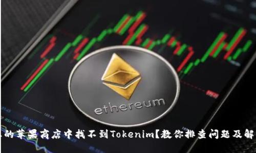 为何您的苹果商店中找不到Tokenim？教你排查问题及解决方案