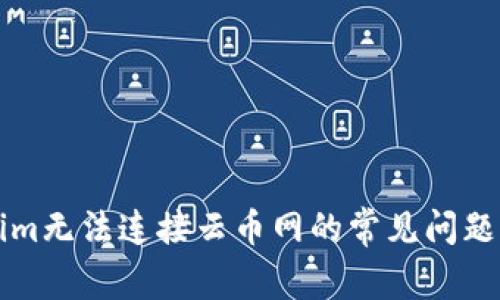 解决Tokenim无法连接云币网的常见问题与解决方案