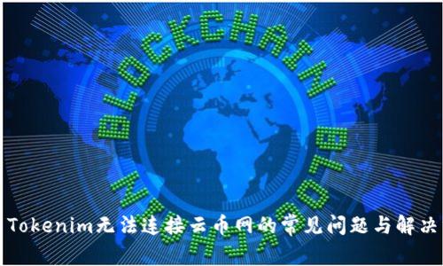 解决Tokenim无法连接云币网的常见问题与解决方案