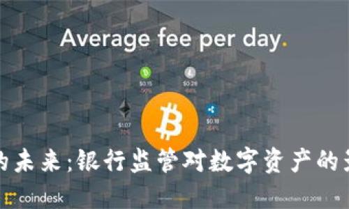 加密货币的未来：银行监管对数字资产的影响与挑战