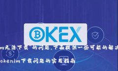 关于“tokenim无法下载”的问题，下面提供一些可