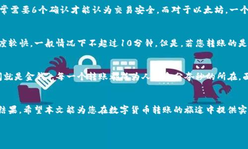   从Tokenim钱包转到交易所的时间揭秘：慢就是快吗？ /   
 guanjianci Tokenim钱包, 转账时间, 交易所, 加密货币 /guanjianci 

引言
在如今这个数字货币飞速发展的时代，越来越多的人开始接触和使用各种加密货币钱包。Tokenim钱包作为其中一种流行的选择，其安全性和用户友好性吸引了大量用户。而对于许多人来说，将资金从Tokenim钱包转移到交易所进行交易，是一个常见而又重要的操作。但是，您是否知道这项转账通常需要多久呢？

转账的时间因素
从Tokenim钱包转账到交易所的时间，受到多个因素的影响。首先，需要考虑转账的类型。一般来说，加密货币的转账是依赖区块链技术的，而各个区块链的处理速度是不同的。例如，比特币网络的平均确认时间约为10分钟，而以太坊的平均确认时间大约为15秒到5分钟，这就意味着即使是同一种货币，根据其所在的区块链，转账的时间也会有所不同。

网络拥堵的影响
此外，网络拥堵也是影响转账速度的一个重要因素。如果在转账时，区块链网络上处理的交易量非常大，那么交易的确认时间就会延长，转账的完成时间也会相应变长。这正如那句古话说的：“慢工出细活”，在某些情况下，匆忙可能会导致错误，而需要耐心等待。

手续费与转账速度
手续费也会影响转账时间。在区块链网络上，每个交易都有一定的手续费，用户在转账时通常可以选择支付的手续费。如果您愿意支付更高的手续费，那么您的交易将会优先被处理，从而缩短转账时间；反之，若手续费设置较低，则可能需要等待更长时间。就像在市集上，“一分钱一分货”，高价的优先级往往能带来更快的结果。

准备工作与转账操作
在进行转账操作之前，务必确保您已完成以下几个步骤：确保您的Tokenim钱包和交易所账户都处于正常状态，并核实您的交易所地址是否准确。此外，了解所要转账的加密货币的网络拥堵情况、当前手续费率等信息也是十分必要的。这些准备工作将有助于确保您的转账顺利，经得起时间的考验。

转账后的等待时间
一旦您发起了转账请求，需要耐心等待交易被确认。一般情况下，交易所会在收到一定数量的区块确认后，才会将资金信用到您的账户中。以比特币为例，许多交易所通常需要6个确认才能认为交易安全，而对于以太坊，一个确认就可能足够。因此，您的资金到账的具体时间将取决于转账的处理速度和交易所的要求。这就好比，一个朋友向您借钱，您可能希望等他还款后再确认交易的完成。

案例分析：不同币种的转账时间
为了更加形象地理解，从Tokenim钱包转到不同交易所的时间，下面我们可以通过几个实际案例进行分析。例如，若您将Ethereum（ETH）转账到交易所，由于其确认速度较快，一般情况下不超过10分钟。但是，若您转账的是比特币（BTC），特别是在高峰期，可能需要一小时甚至更长时间，这时要留出充足的耐心。

文化与习俗的影响
在不同的文化中，对时间的理解与感受也各不相同。在一些文化中，时间被视为沉稳和理智的象征，大家常常会用“慢工出细活”来自我安慰。而在快节奏的生活中，“时间就是金钱”，每一个转账都成为人们争分夺秒的所在。面对加密货币的转账，我们不禁体会到，时间的快与慢在不同的文化环境中，有着截然不同的诉说。

结论
最终，从Tokenim钱包转到交易所所需的时间，既与技术有关，也与您的操作密切相关。无论是选择高手续费加速转账，还是耐心等待慢工出细活，您的决策将直接影响结果。希望本文能为您在数字货币转账的旅途中提供实用的建议与参考，让您在快节奏的交易市场中找到自己的节奏。

加密货币的世界虽然快速而多变，但愿“车到山前必有路”成为您的信念，在每一次转账中都能迎来顺利的结果！