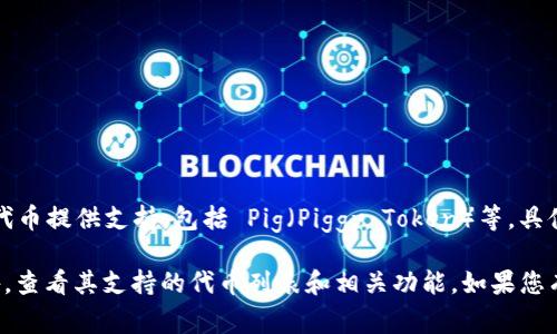 TokenIM 作为一种通用的数字资产管理工具，可能对多种数字资产和代币提供支持，包括 Pig（Piggy Token）等。具体支持哪些代币，通常取决于平台的更新和其支持的区块链协议。

要获取准确和最新的信息，请参阅 TokenIM 的官方网站或其官方公告，查看其支持的代币列表和相关功能。如果您有特定需求或问题，还可以直接联系 TokenIM 的客户支持以获得帮助。