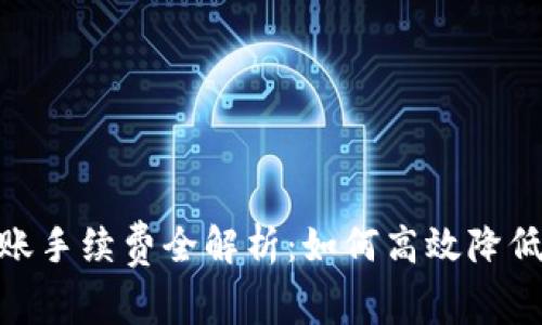 Tokenimeth转账手续费全解析：如何高效降低你的转账成本？