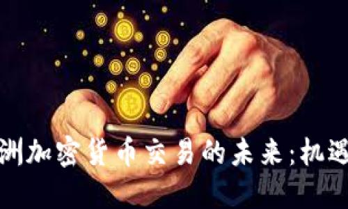 探索欧洲加密货币交易的未来：机遇与挑战