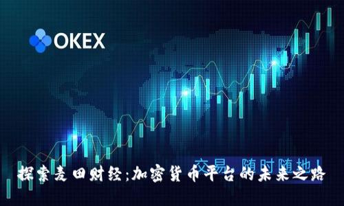 探索麦田财经：加密货币平台的未来之路