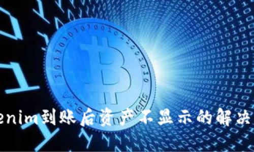 Tokenim到账后资产不显示的解决方法