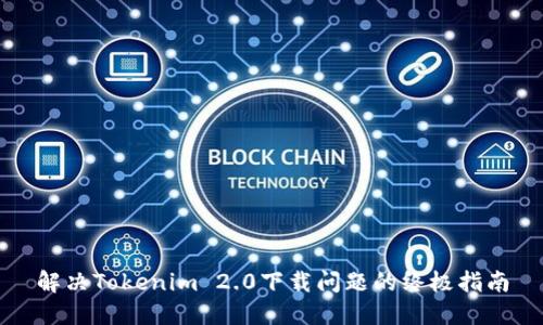 解决Tokenim 2.0下载问题的终极指南