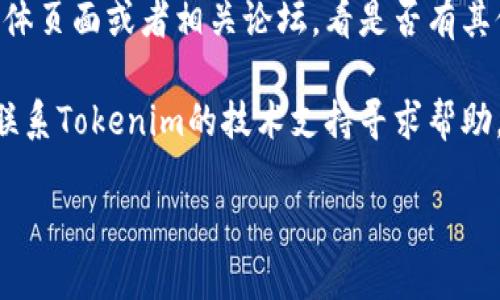 关于“tokenim”无法打开的问题，可能有几个原因，比如网站维护、网络连接问题或者是一些地域性限制。您可以尝试以下几个步骤来解决此问题：

1. **检查网络连接**：确保您的设备连接到互联网，并且网络稳定。

2. **清除缓存**：有时候浏览器缓存会导致网站无法正常加载。您可以尝试清除浏览器缓存，然后重试。

3. **换用其他浏览器**：如果您使用的浏览器无法打开Tokenim，尝试用其他浏览器（如Chrome、Firefox或Safari）查看是否可以访问。

4. **使用VPN**：如果该网站在您所在地区被限制，您可以使用VPN尝试从其他地区访问。

5. **访问社交媒体或社区**：查看Tokenim的官方社交媒体页面或者相关论坛，看是否有其他用户报告类似问题，或者是否有公告说明网站维护情况。

6. **联系技术支持**：如果以上方法都无效，您可以尝试联系Tokenim的技术支持寻求帮助。

如果您有其他问题或需要更具体的信息，请告诉我！