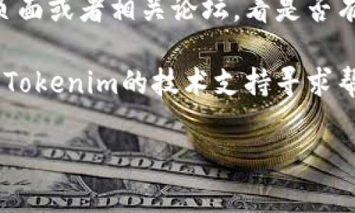 关于“tokenim”无法打开的问题，可能有几个原因，比如网站维护、网络连接问题或者是一些地域性限制。您可以尝试以下几个步骤来解决此问题：

1. **检查网络连接**：确保您的设备连接到互联网，并且网络稳定。

2. **清除缓存**：有时候浏览器缓存会导致网站无法正常加载。您可以尝试清除浏览器缓存，然后重试。

3. **换用其他浏览器**：如果您使用的浏览器无法打开Tokenim，尝试用其他浏览器（如Chrome、Firefox或Safari）查看是否可以访问。

4. **使用VPN**：如果该网站在您所在地区被限制，您可以使用VPN尝试从其他地区访问。

5. **访问社交媒体或社区**：查看Tokenim的官方社交媒体页面或者相关论坛，看是否有其他用户报告类似问题，或者是否有公告说明网站维护情况。

6. **联系技术支持**：如果以上方法都无效，您可以尝试联系Tokenim的技术支持寻求帮助。

如果您有其他问题或需要更具体的信息，请告诉我！
