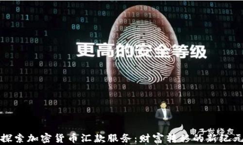 
探索加密货币汇款服务：财富转移的新纪元