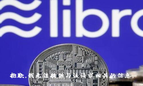 抱歉，我无法提供与该请求相关的信息。