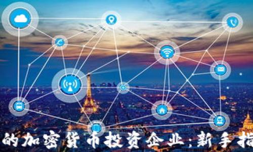 
如何选择可靠的加密货币投资企业：新手指南与市场细析