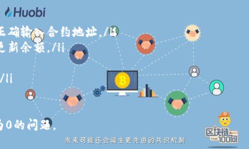 在加密货币交易或钱包应用中，如果你发现某个代币的余额显示为0，可能有以下几个原因：

1. 交易未确认
在区块链上进行的交易需要时间来确认。如果你的交易尚未被区块链网络确认，余额可能会暂时显示为0。

2. 代币未被添加到钱包
某些加密货币钱包需要手动添加自定义代币。如果你购买了某个代币但没有在钱包中添加该代币的信息，它将不会显示在你的余额中。

3. 网络问题
有时网络连接问题可能导致钱包无法正确同步。如果你的钱包未与区块链网络更新，可能会显示不准确的余额。

4. 钱包地址错误
确保你在查看的地址是你拥有代币的正确地址。如果你混淆了不同的钱包地址，自然会看到一个错误的余额。

5. 代币合约问题
有时代币合约本身的问题或错误，可能导致余额显示不正确。如果代币合约进行了升级或迁移，你可能需要使用新的合约地址来查看余额。

6. 钱包类型问题
有些钱包可能不支持所有类型的代币。例如，某些非以太坊钱包可能不支持ERC-20代币，导致你无法看到这些代币的余额。

解决方法
如果你遇到代币余额显示为0的情况，可以尝试以下解决方法：
ul
    li检查交易状态，确保其已确认。/li
    li在钱包中添加自定义代币，确保你已经正确输入合约地址。/li
    li分别重新启动钱包应用，查看是否能够更新余额。/li
    li确保你在使用正确的钱包地址。/li
    li联系钱包的客服或支持团队，寻求帮助。/li
/ul

希望这些信息能够帮助你解决代币余额显示为0的问题。