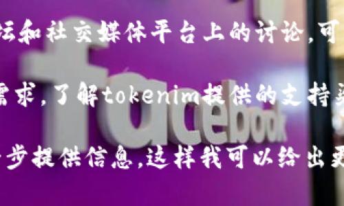 关于“tokenim”的评价和看法在不同的用户和社区中可能会有所不同。为此，您可能需要考虑以下几个方面来决定tokenim是否适合您：

1. **平台功能**：tokenim可能提供的功能如代币生成、管理或交易，您可以查看这些功能是否与您的需求相符。

2. **用户体验**：有关tokenim的用户体验和界面的反馈可以帮助您评估它的易用性和直观性。

3. **安全性**：安全性是任何区块链平台的关键。您需要了解tokenim在数据保护、交易安全等方面的措施。

4. **社区反馈**：查阅关于tokenim的评价、用户论坛和社交媒体平台上的讨论，可以获得更全面的看法。

5. **技术支持**：如果您对技术支持和客户服务有需求，了解tokenim提供的支持渠道和响应速度也很重要。

如果您对此平台有特定的应用场景或需求，可以进一步提供信息，这样我可以给出更具体的建议或分析。