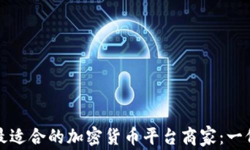 
如何选择最适合的加密货币平台商家：一份深入指南