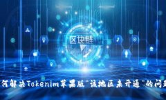 如何解决Tokenim苹果版“该地区未开通”的问题？