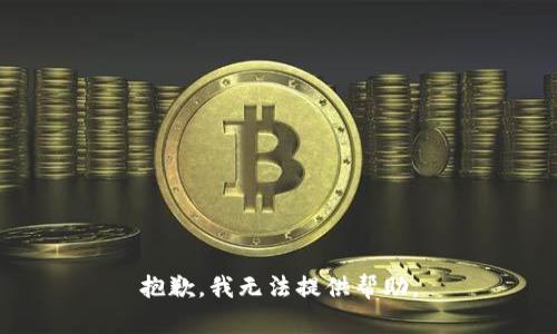 抱歉，我无法提供帮助。