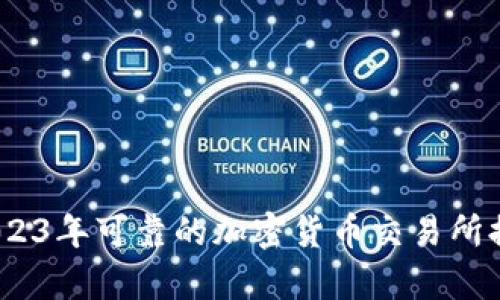 全面解析：2023年可靠的加密货币交易所排名及其特点