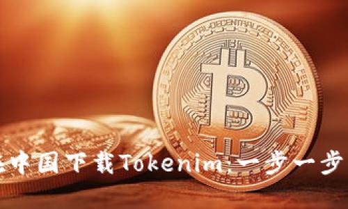 如何在中国下载Tokenim：一步一步的指南
