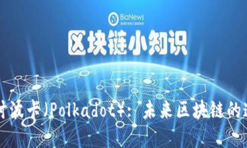 深入探讨波卡（Polkadot）: 未来区块链的连接桥梁