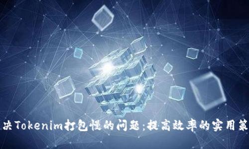 解决Tokenim打包慢的问题：提高效率的实用策略