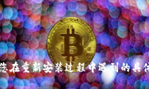 看来您在询问关于Tokenim重新安装后代币的问题。为了更好地帮助您，请您提供更多的信息，比如您在重新安装过程中遇到的具体问题、您使用的设备或系统，以及您希望实现的目标等。这样，我可以给出更精准的建议或解决方案。
