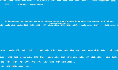   IM冷钱包客服：保障您数字资产安全的最佳伴侣 / 

 guanjianci 冷钱包, 数字资产, 客服服务, 安全保障 /guanjianci 

引言：数字货币时代的安全守护者
随着数字货币的迅猛发展，越来越多的人开始接触和使用比特币、以太坊等各类数字资产。在这个波动性极大的市场中，如何保障自己的数字资产安全，成为了每个投资者必须面对的问题。IM冷钱包应运而生，为用户提供了高安全性、易于管理的数字资产存储解决方案。那么，IM冷钱包客服又是怎样为我们保驾护航的呢？

什么是冷钱包？
冷钱包是指一种离线存储数字资产的方式，它不与互联网直接连接，因而大大降低了被黑客攻击的风险。这样的特性，让冷钱包成为众多投资者的优选。例如，中国有句老话：“防患未然”，使用冷钱包正是为了在资产未遭遇风险之前，采取有效的保护措施。

IM冷钱包的优势
IM冷钱包以其便捷的使用体验和卓越的安全性受到了许多用户的喜爱。其主要优势包括：
ul
    listrong高安全性/strong：采用多重加密技术，确保用户资产不受攻击。/li
    listrong用户友好/strong：界面清晰简洁，易于新手上手。/li
    listrong全方位客服支持/strong：IM冷钱包客服团队随时待命，解决用户的疑问和问题。/li
/ul

IM冷钱包客服的角色
在使用IM冷钱包的过程中，用户如遇到任何问题，可以随时联系IM冷钱包客服。客服团队由一群经验丰富且热心的专业人员组成，能够快速有效地解答用户的各种疑问。有人说：“好人好梦”，在IM冷钱包客服的帮助下，投资者能够更加安心地管理自己的数字资产。

常见问题与解答
在使用IM冷钱包的过程中，用户可能会面临一些常见问题。以下是一些高频率问题及其解答：
ul
    listrong如何创建IM冷钱包？/strongbr用户只需下载IM冷钱包应用，按照指引完成注册与设置，即可创建属于自己的冷钱包。/li
    listrong如何保障钱包的安全性？/strongbr用户应定期更改密码，不与他人分享私钥及助记词，务必保持设备的安全性。/li
    listrong联系客服的方式有哪些？/strongbr用户可以通过应用内的客服功能、官方网站或社交媒体联系我们的客服团队。/li
/ul

客户服务的与反馈
IM冷钱包一直以来重视客户的反馈与需求。通过分析用户的使用体验，客服团队针对常见问题不断服务流程。正如中国俗语所说：“千里之行，始于足下”，正是这种不断改进的精神，才使得IM冷钱包在竞争激烈的数字资产存储市场中，立于不败之地。

总结：IM冷钱包客服助您无忧投资
在数字货币的投资过程中，IM冷钱包客服的支持与保障是每个用户都不可或缺的。而选择一个安全可靠的冷钱包也是投资成功的重要一环。用好IM冷钱包，配合我们的客户服务，能够让所有用户在数字资产的管理上，轻松无忧，无论是一日之计还是一生之计，都能够做得稳稳当当。

在利用数字钱包守护自己虚拟财富的同时，别忘了多与IM冷钱包客服沟通，让他们成为您在这条路上的得力助手。毕竟，数字资产的安全，离不开专业的人士相伴相随。 

总之，无论是在创建冷钱包、使用过程中的保障，还是在面临问题时的客服支持，IM冷钱包都将是您可靠的选择，帮助您在数字资产的世界里开疆拓土。
