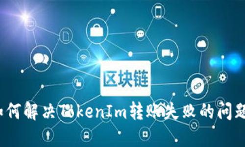 如何解决TokenIm转账失败的问题？