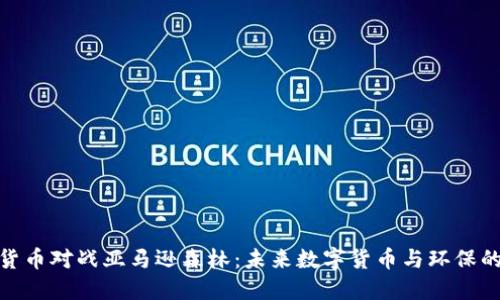 加密货币对战亚马逊森林：未来数字货币与环保的交锋