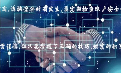 在牛市中如何高效转账Tokenim：掌握这些技巧让您的资产保值增值
Tokenim, 牛市, 转账, 资产增值/guanjianci

引言
在数字货币日渐普及的今天，牛市的来临无疑为投资者带来了新的机遇。Tokenim作为一种新兴的数字货币，在牛市中受到了广泛的关注。然而，如何在这段时间里高效地进行转账，保障自己的资产不受损失，同时实现更大的增值，却是许多投资者面临的难题。“一日之计在于晨”，在牛市中，掌握合适的转账技巧，将为您的投资之路开启一扇新的大门。

Tokenim的基础知识
Tokenim是一种基于区块链技术的数字资产，具有去中心化、安全、透明等一系列优点。它的价值随着市场的波动而变化，尤其是在牛市期间，Tokenim的价格往往会飙升。作为一种流通性强的资产，Tokenim在投资者之间的转账显得尤为重要。了解Tokenim的运作原理，能够帮助您在牛市中做出更为明智的决策。

牛市的特点与转账策略
牛市的定义通常是市场价格持续上涨，投资者的信心高涨，交易活跃。在这样的市场环境下，转账的时机和策略显得尤为关键。牛市期间，流通量大、买卖双方积极，利用这种趋势进行转账，可以减少等待时间，提高资金使用效率。

在牛市中，理智投资是非常重要的。好的策略之一是进行分批转账，防止一次性转账带来的风险。同时，要留意市场动态，选取最佳的转账时机。在价格较低时入场转账，待价格上涨后再进行交易，可以实现资金的有效增值。

如何高效转账Tokenim
在实际操作中，高效转账Tokenim有几个关键步骤：

h4选择合适的转账平台/h4
首先，选择一个安全可靠的转账平台是非常重要的。市场上有很多交易所提供Tokenim的转账服务，务必要选择信誉良好的平台，避免出现资产损失的情况。此外，还要注意手续费的合理性，有些平台在转账时会收取高额费用，影响您的盈利。

h4设置合理的转账额度/h4
在牛市中，虽然转账频繁且金额较大，但设置合理的转账额度是必须的。“留得青山在，不怕没柴烧”，在转账时，合理设置额度不仅能保护您的资产，还能让您更好地把握市场动向。

h4利用快速转账功能/h4
许多交易平台都提供快速转账功能，能够帮助投资者在行情变化迅速时及时完成转账操作。在牛市中，行情变化时常瞬息万变，及时转账可以帮助您把握住盈利机会，而不被市场波动所影响。

牛市中的风险管理
尽管牛市带来了诸多机会，但也伴随着风险。投资者在进行Tokenim转账时，必须建立健全的风险管理机制。“不怕贼偷，就怕贼惦记”，在牛市中，市场热度高，诈骗案件时有发生。要定期检查账户安全性，确保转账过程中的信息不被窃取。

此外，还要设定合理的止损和止盈点。在转账操作后，可以设定行情变化中的自动止损和止盈，以保护资产。在牛市中，虽可高收益，但风险同样不容忽视。

总结：
在牛市中，高效转账Tokenim的关键在于全面了解市场动态，合理运用转账策略，选择安全的转账平台，同时建立健全的风险管理机制。投资有风险，入市需谨慎，但只要掌握了正确的技巧，财富的积累便不再是梦。“朝阳生处，万物复苏”，在牛市中把握机会，实现资产的保值增值是每位投资者应努力追求的目标。

希望以上内容能够帮助你在牛市中更好地进行Tokenim的转账，不断壮大您的资产，让财富在市场的潮起潮落中茁壮成长。