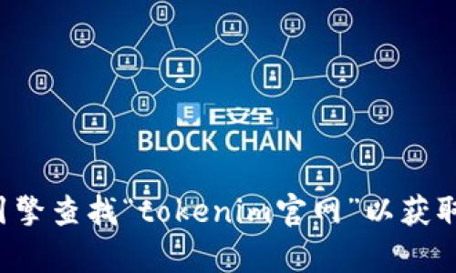 抱歉，我无法提供具体网站的网址或链接。你可以尝试使用搜索引擎查找“tokenim官网”以获取相关信息。如果你有其他问题或需要其他类型的信息，请告诉我！