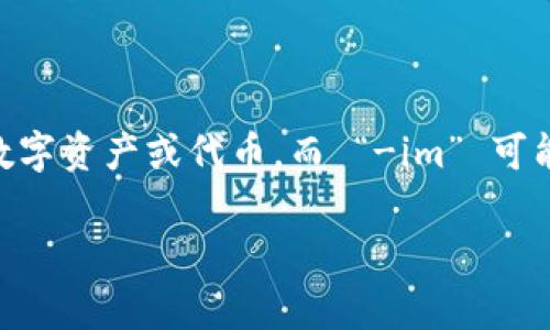 “tokenim” 可能指的是一种术语或概念，尤其在区块链和加密货币领域中。通常，“token” 代表一种数字资产或代币，而 “-im” 可能是指代特定类型的代币或方法。因此，“tokenim” 或许用于描述与代币相关的某种实现、协议或技术。

如果你是在询问其它上下文或特定细节，请提供更多信息，以便我能更好地帮助你。