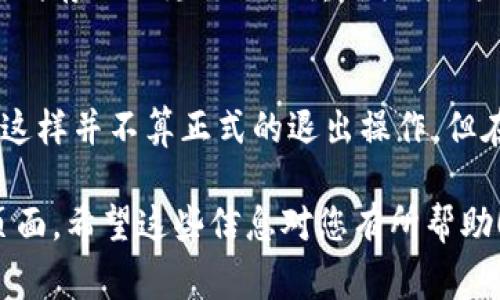 退出Tokenim或任何其他在线平台通常可以通过以下步骤完成：

### 1. 找到退出按钮
大多数平台的用户界面通常会在右上角或者左侧菜单中有一个“退出”或“注销”的按钮。这个按钮的图标可能是一个门的形状或者是一个退出的箭头。

### 2. 确认退出
点击退出按钮后，系统可能会弹出确认框，询问您是否真的要退出。确认后，您将被注销。

### 3. 清理浏览器缓存
如果您在公共电脑上使用Tokenim，建议退出后清除浏览器缓存或以隐私模式重新登录，这样可以保护您的账户安全。

### 4. 直接关闭浏览器
如果您无法找到退出按钮，可以直接关闭浏览器窗口。虽然这样并不算正式的退出操作，但在某些情况下，它是快速的解决办法。

如需进一步帮助，请查阅Tokenim官网的用户帮助或支持页面。希望这些信息对您有所帮助！