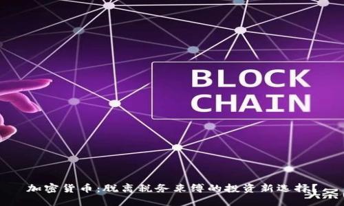 加密货币：脱离税务束缚的投资新选择？