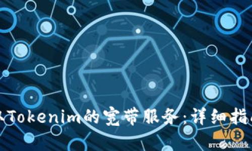 如何获取Tokenim的宽带服务：详细指南与技巧