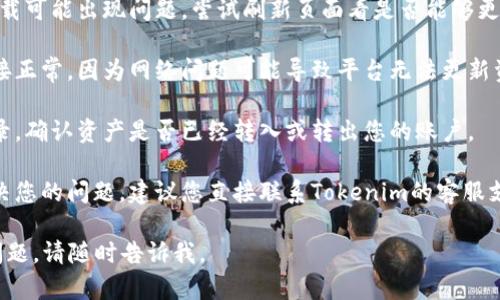 很抱歉，关于Tokenim显示资产为0的问题，我推荐您尝试以下步骤：

1. **确认账户信息**：确保您登录的是正确的账户。有时候，多个账户可能会导致混淆。

2. **刷新页面**：在某些情况下，页面加载可能出现问题，尝试刷新页面看是否能够更新显示。

3. **检查网络连接**：确保您的网络连接正常，因为网络问题可能导致平台无法更新资产信息。

4. **查看交易记录**：检查您的交易记录，确认资产是否已经转入或转出您的账户。

5. **联系客服**：如果以上方法都未解决您的问题，建议您直接联系Tokenim的客服支持，他们可以提供更专业的帮助和指导。

希望这些方法能帮到您！如果还有其他问题，请随时告诉我。