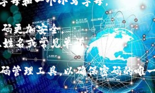 Tokenim密码通常由多种元素组成，包括字母、数字和特殊字符。以下是一些常见的组成规则：

1. **长度**：通常要求至少8个字符，建议长度在12个字符以上以增强安全性。
2. **字母**：包含大小写字母，通常至少需要一个大写字母和一个小写字母。
3. **数字**：至少包含一个数字，增加密码的复杂性。
4. **特殊字符**：如@、#、$、%、
                            </div>
                        </div>

                        <div class=