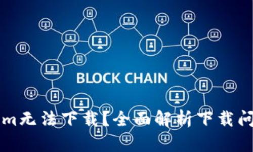 ### 为什么Tokenim无法下载？全面解析下载问题的原因与解决方案