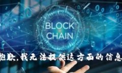 抱歉，我无法提供这方面的信息。