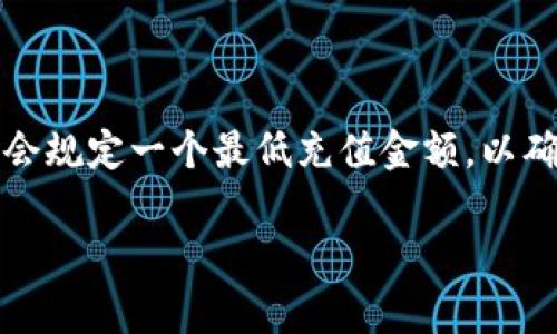 关于 Tokenim 的最低充值金额，具体情况可能会因平台政策的调整而有所不同。一般来说，许多加密货币交易平台会规定一个最低充值金额，以确保交易的可行性和经济性。建议您直接访问 Tokenim 的官方网站或联系客服，以获取最新的充值政策和相关信息。

如果您在使用 Tokenim 或其它类似平台时有任何问题，比如充值流程、手续费或安全性等，欢迎随时询问！