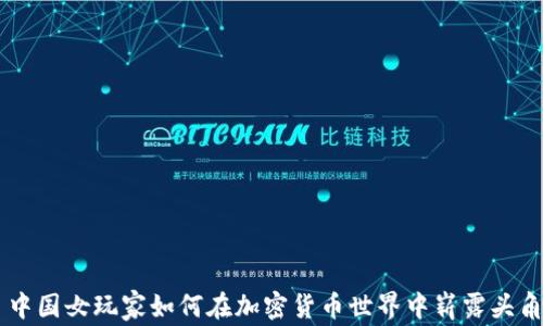 
中国女玩家如何在加密货币世界中崭露头角