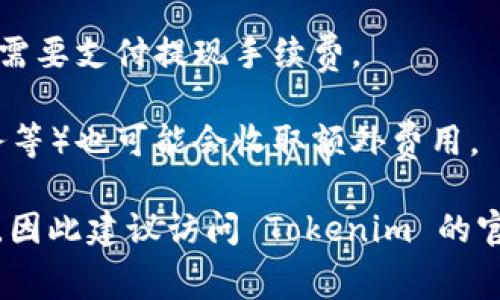 Tokenim 是一个数字资产管理和代币化平台，根据具体的使用场景和服务，可能会有不同的收费标准。一般来说，许多类似的平台会在以下几个方面收取费用：

1. **交易费用**：在进行数字资产交易时，一些平台会收取一定比例的交易费用。

2. **提现费用**：用户在将资产从平台提现到外部钱包时，可能需要支付提现手续费。

3. **服务费用**：一些高级服务或者功能（如资产管理、增值服务等）也可能会收取额外费用。

具体的收费标准和政策通常会在官网或者用户协议中进行说明，因此建议访问 Tokenim 的官方网站或联系客服以获取详细信息。